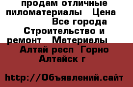 продам отличные пиломатериалы › Цена ­ 40 000 - Все города Строительство и ремонт » Материалы   . Алтай респ.,Горно-Алтайск г.